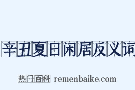 辛丑夏日闲居反义词是什么意思的图片